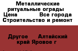 Металлические ритуальные ограды › Цена ­ 1 460 - Все города Строительство и ремонт » Другое   . Алтайский край,Яровое г.